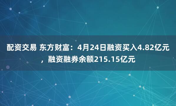 配资交易 东方财富：4月24日融资买入4.82亿元，融资融券余额215.15亿元