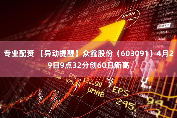 专业配资 【异动提醒】众鑫股份（603091）4月29日9点32分创60日新高