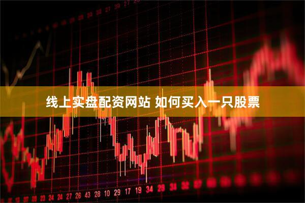 线上实盘配资网站 如何买入一只股票