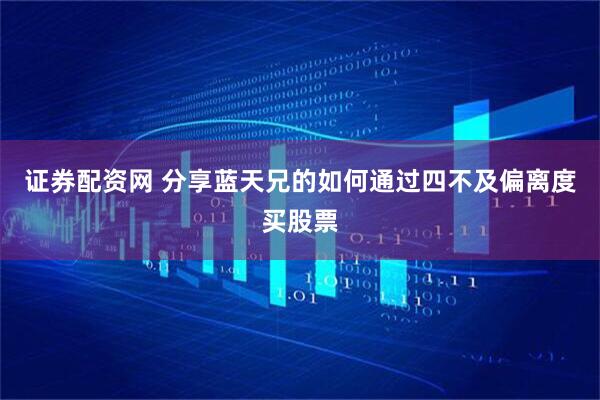 证券配资网 分享蓝天兄的如何通过四不及偏离度买股票