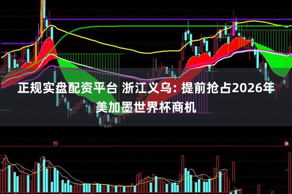 正规实盘配资平台 浙江义乌: 提前抢占2026年美加墨世界杯商机