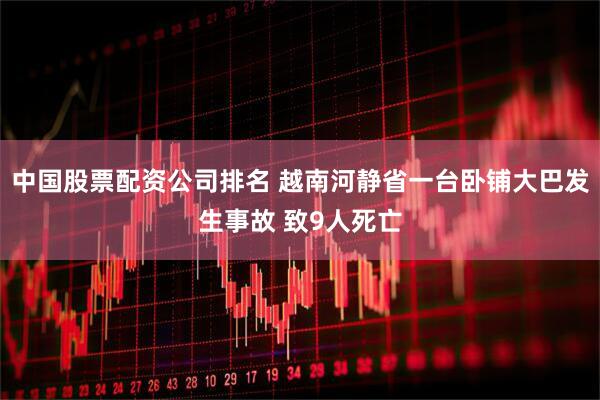 中国股票配资公司排名 越南河静省一台卧铺大巴发生事故 致9人死亡