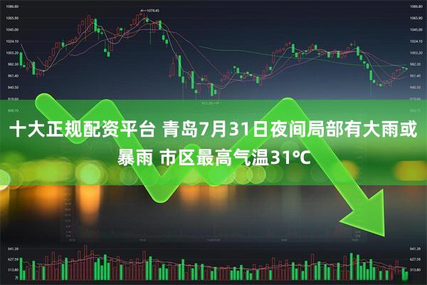 十大正规配资平台 青岛7月31日夜间局部有大雨或暴雨 市区最高气温31℃