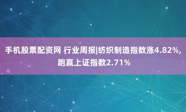 手机股票配资网 行业周报|纺织制造指数涨4.82%, 跑赢上证指数2.71%